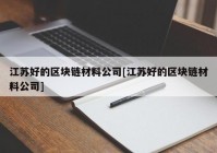 江苏好的区块链材料公司[江苏好的区块链材料公司]