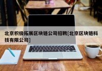 北京积极拓展区块链公司招聘[北京区块链科技有限公司]