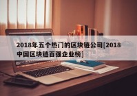 2018年五个热门的区块链公司[2018中国区块链百强企业榜]