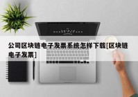 公司区块链电子发票系统怎样下载[区块链 电子发票]