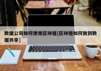 数据公司如何使用区块链[区块链如何做到数据共享]