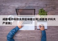 成都电子科技大学区块链公司[成都电子科大产业园]