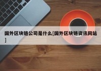 国外区块链公司是什么[国外区块链资讯网站]