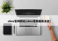 okex官网网址[okex官网最新消息]