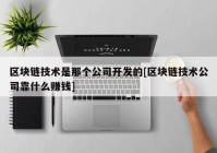 区块链技术是那个公司开发的[区块链技术公司靠什么赚钱]