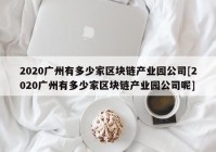 2020广州有多少家区块链产业园公司[2020广州有多少家区块链产业园公司呢]