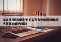 江西使用区块链材料的公司有哪些[抚州做区块链做的最好的是]