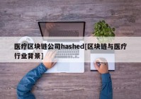 医疗区块链公司hashed[区块链与医疗行业背景]