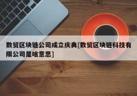 数贸区块链公司成立庆典[数贸区块链科技有限公司是啥意思]
