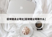 区块链去公司化[区块链公司做什么]