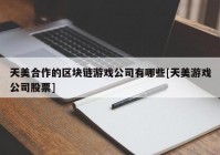 天美合作的区块链游戏公司有哪些[天美游戏公司股票]