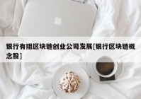 银行有阻区块链创业公司发展[银行区块链概念股]