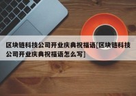 区块链科技公司开业庆典祝福语[区块链科技公司开业庆典祝福语怎么写]