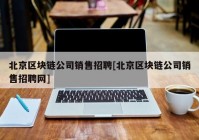 北京区块链公司销售招聘[北京区块链公司销售招聘网]