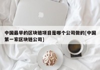 中国最早的区块链项目是哪个公司做的[中国第一家区块链公司]