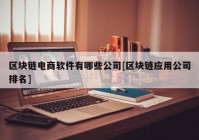 区块链电商软件有哪些公司[区块链应用公司排名]