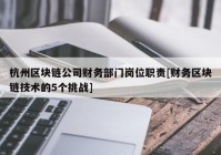 杭州区块链公司财务部门岗位职责[财务区块链技术的5个挑战]