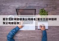 爱尔兰区块链研发公司排名[爱尔兰区块链研发公司排名榜]