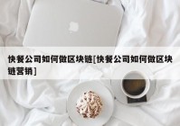 快餐公司如何做区块链[快餐公司如何做区块链营销]