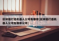 区块链打造机器人公司有哪些[区块链打造机器人公司有哪些公司]