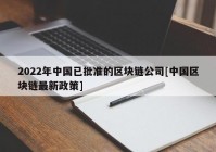 2022年中国已批准的区块链公司[中国区块链最新政策]