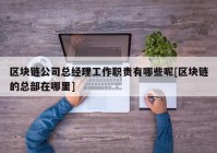 区块链公司总经理工作职责有哪些呢[区块链的总部在哪里]