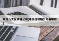 中国八大区块链公司[中国区块链公司有哪些]