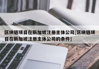 区块链项目在新加坡注册主体公司[区块链项目在新加坡注册主体公司的条件]