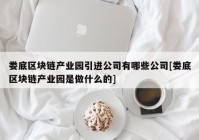 娄底区块链产业园引进公司有哪些公司[娄底区块链产业园是做什么的]