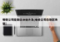 哪些公司能做区块链开发[哪些公司在做区块链]