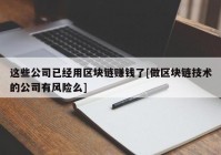 这些公司已经用区块链赚钱了[做区块链技术的公司有风险么]