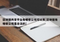 区块链共享平台有哪些公司可以用[区块链有哪些公司是合法的]