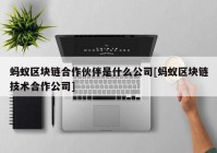 蚂蚁区块链合作伙伴是什么公司[蚂蚁区块链技术合作公司]