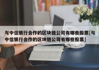 与中信银行合作的区块链公司有哪些股票[与中信银行合作的区块链公司有哪些股票]