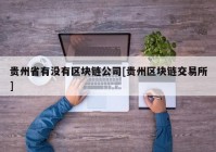 贵州省有没有区块链公司[贵州区块链交易所]