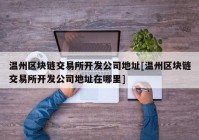 温州区块链交易所开发公司地址[温州区块链交易所开发公司地址在哪里]