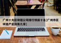 广州十大区块链公司排行榜前十名[广州市区块链产业园有几家]