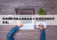 杭州的区块链公司排名前十[杭州区块链软件开发]