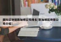 国际区块链新加坡公司排名[新加坡区块链公司介绍]