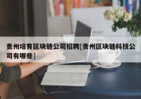 贵州培育区块链公司招聘[贵州区块链科技公司有哪些]