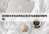 区块链与华为合作的公司[华为首席区块链专家]