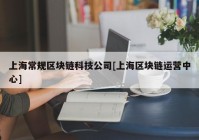 上海常规区块链科技公司[上海区块链运营中心]