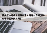 赣州区块链应用开发哪家公司好一点呢[赣州有哪些互联网公司]