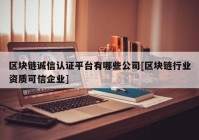 区块链诚信认证平台有哪些公司[区块链行业资质可信企业]